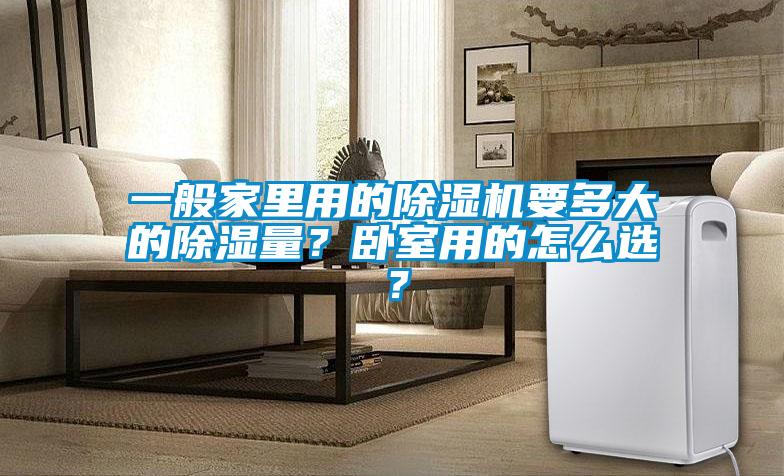 一般家里用的除濕機(jī)要多大的除濕量？臥室用的怎么選？