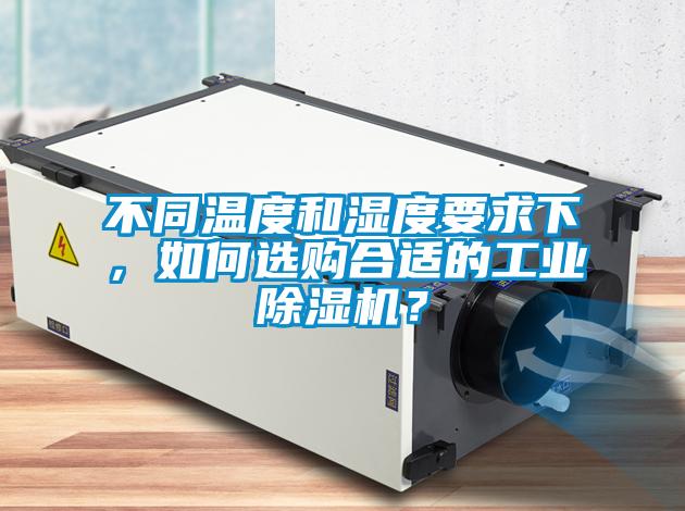 不同溫度和濕度要求下，如何選購合適的工業(yè)除濕機(jī)？