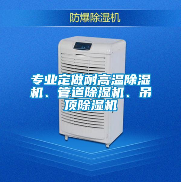 專業(yè)定做耐高溫除濕機(jī)、管道除濕機(jī)、吊頂除濕機(jī)
