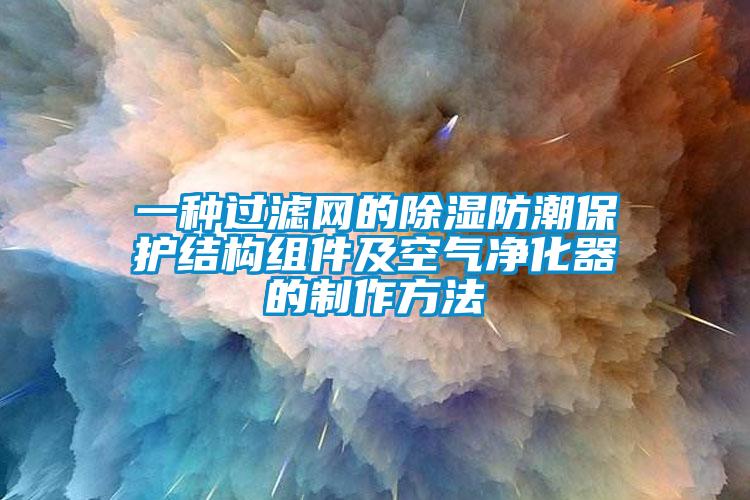 一種過濾網(wǎng)的除濕防潮保護結(jié)構(gòu)組件及空氣凈化器的制作方法