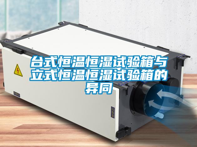 臺式恒溫恒濕試驗(yàn)箱與立式恒溫恒濕試驗(yàn)箱的異同