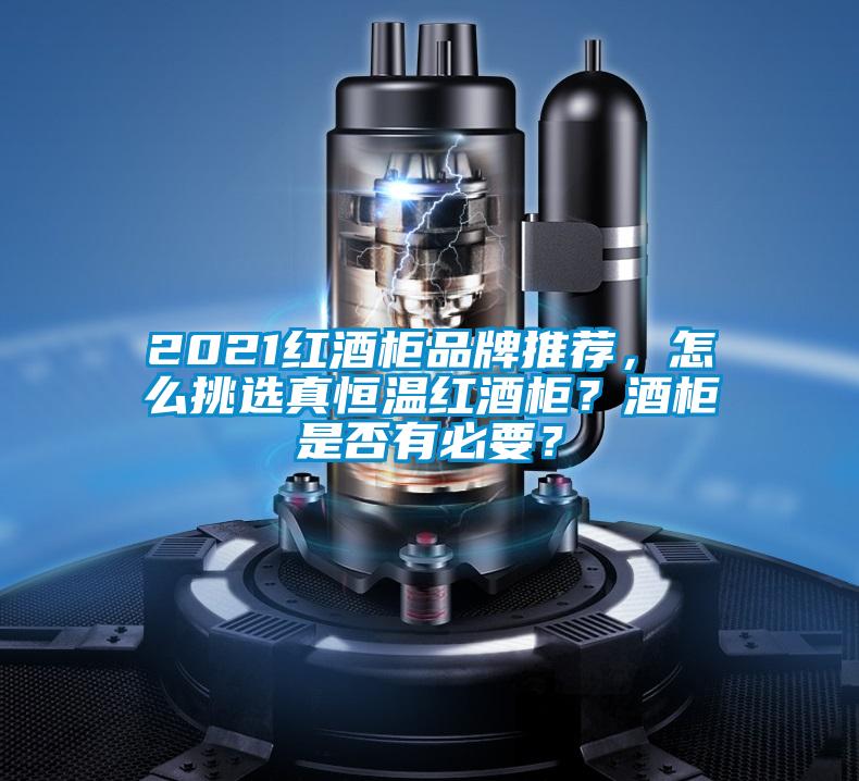 2021紅酒柜品牌推薦，怎么挑選真恒溫紅酒柜？酒柜是否有必要？