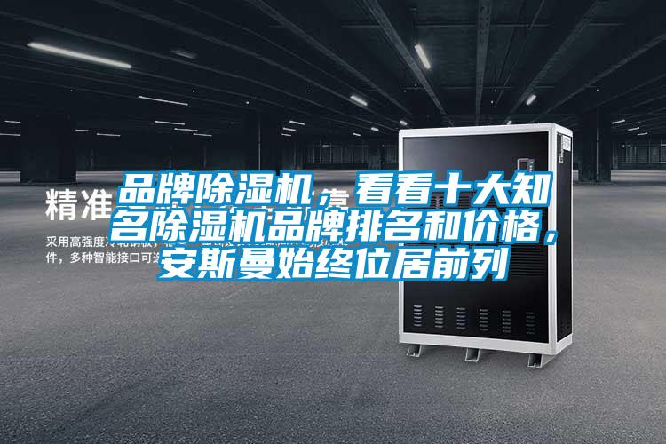 品牌除濕機(jī)，看看十大知名除濕機(jī)品牌排名和價(jià)格，安斯曼始終位居前列