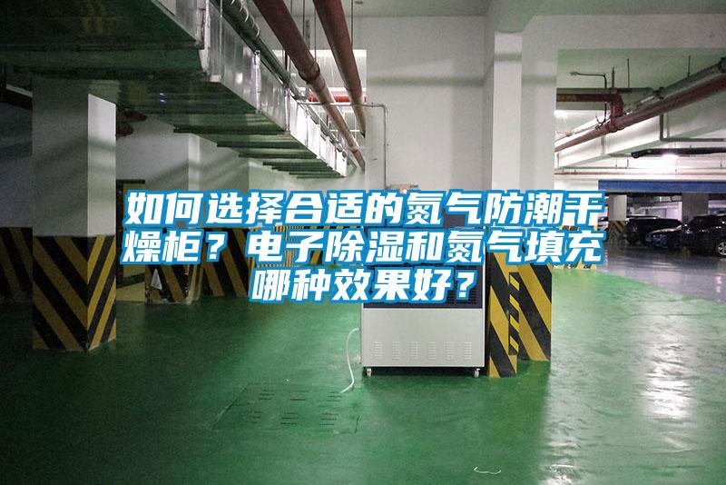 如何選擇合適的氮?dú)夥莱备稍锕?？電子除濕和氮?dú)馓畛淠姆N效果好？