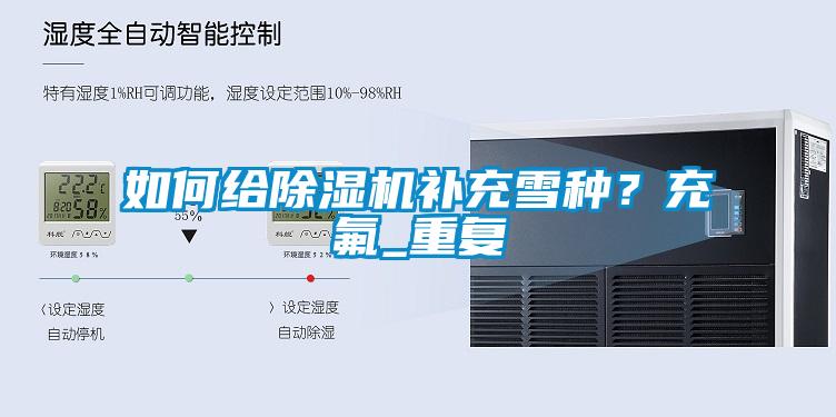 如何給除濕機(jī)補(bǔ)充雪種？充氟_重復(fù)