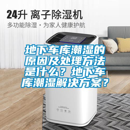 地下車庫潮濕的原因及處理方法是什么？地下車庫潮濕解決方案？