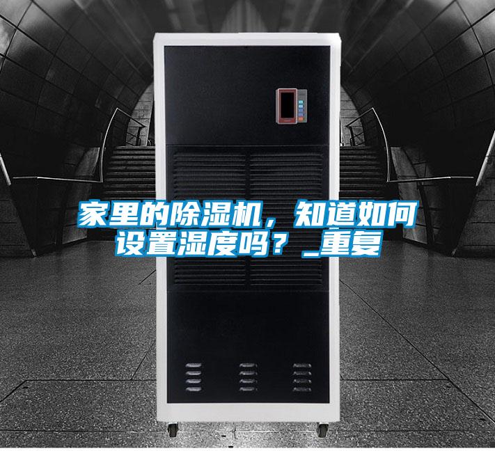 家里的除濕機(jī)，知道如何設(shè)置濕度嗎？_重復(fù)
