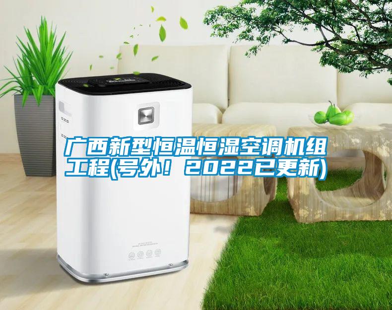 廣西新型恒溫恒濕空調(diào)機(jī)組工程(號(hào)外！2022已更新)