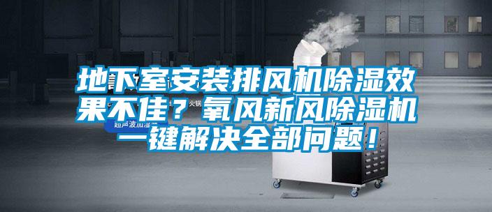 地下室安裝排風(fēng)機除濕效果不佳？氧風(fēng)新風(fēng)除濕機一鍵解決全部問題！