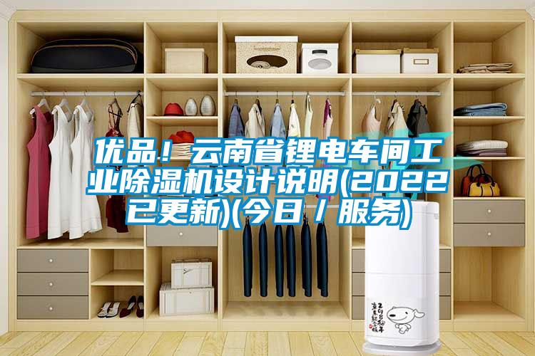 優(yōu)品！云南省鋰電車間工業(yè)除濕機設(shè)計說明(2022已更新)(今日／服務(wù))