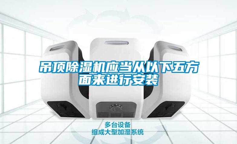 吊頂除濕機(jī)應(yīng)當(dāng)從以下五方面來(lái)進(jìn)行安裝