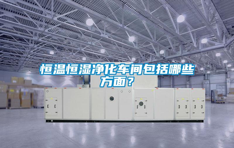 恒溫恒濕凈化車間包括哪些方面？