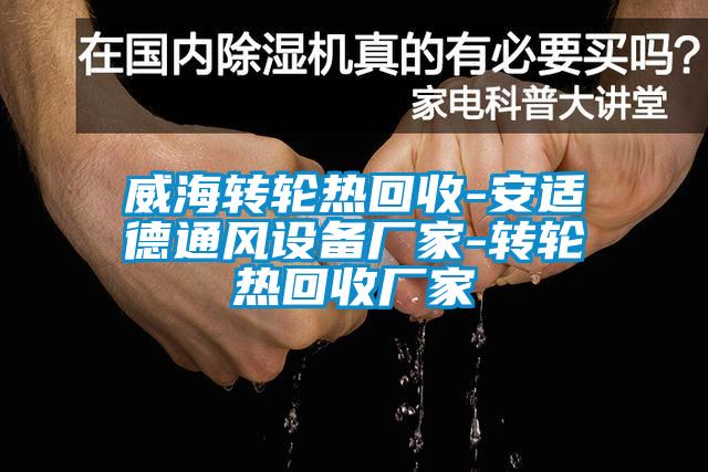 威海轉(zhuǎn)輪熱回收-安適德通風設(shè)備廠家-轉(zhuǎn)輪熱回收廠家