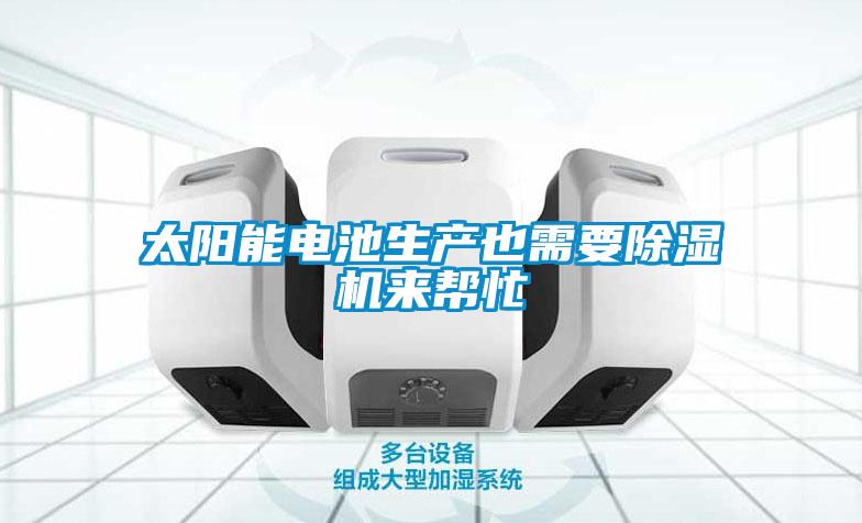 太陽(yáng)能電池生產(chǎn)也需要除濕機(jī)來(lái)幫忙