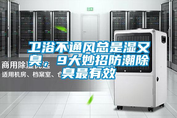 衛(wèi)浴不通風(fēng)總是濕又臭，9大妙招防潮除臭最有效