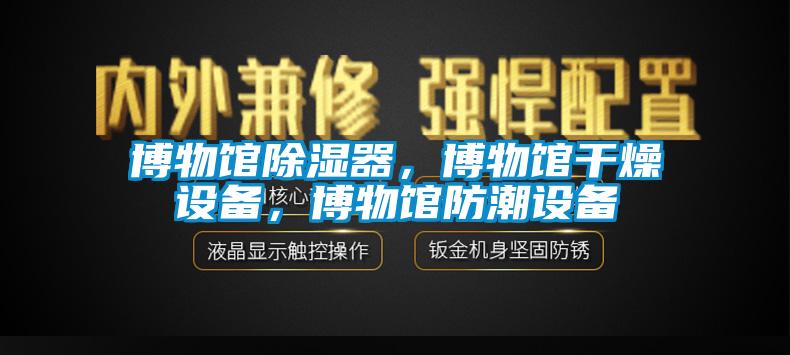 博物館除濕器，博物館干燥設(shè)備，博物館防潮設(shè)備