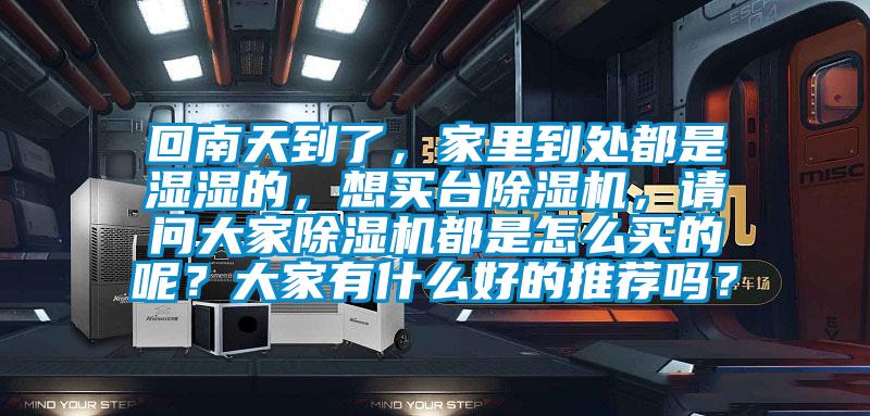 回南天到了，家里到處都是濕濕的，想買臺(tái)除濕機(jī)，請(qǐng)問大家除濕機(jī)都是怎么買的呢？大家有什么好的推薦嗎？