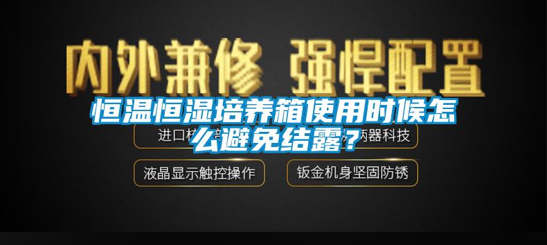恒溫恒濕培養(yǎng)箱使用時(shí)候怎么避免結(jié)露？