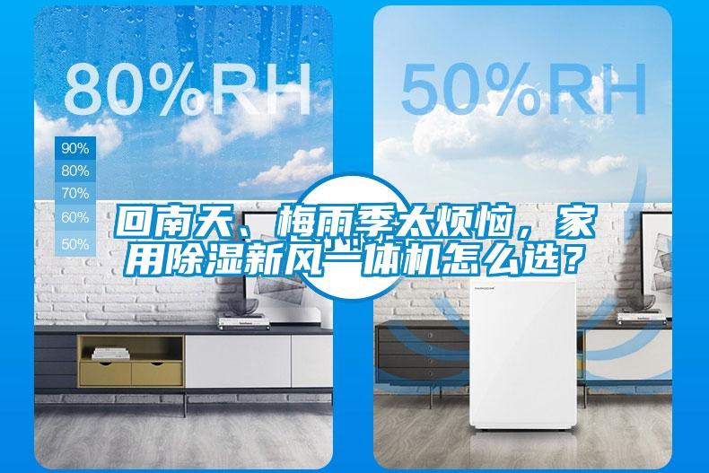 回南天、梅雨季太煩惱，家用除濕新風一體機怎么選？