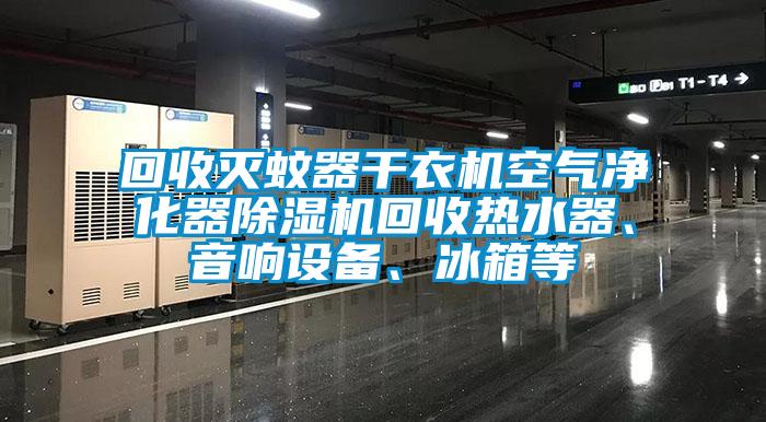 回收滅蚊器干衣機(jī)空氣凈化器除濕機(jī)回收熱水器、音響設(shè)備、冰箱等