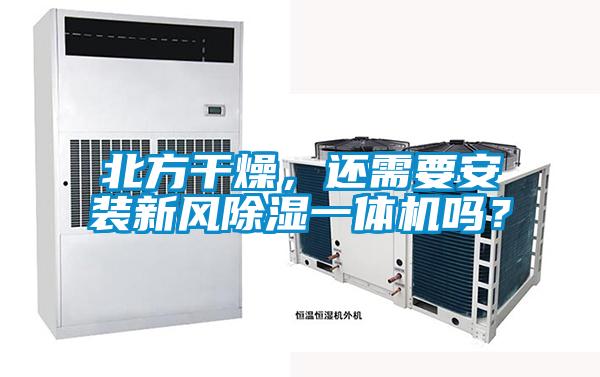 北方干燥，還需要安裝新風除濕一體機嗎？