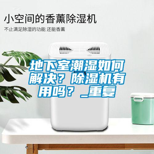 地下室潮濕如何解決？除濕機有用嗎？_重復