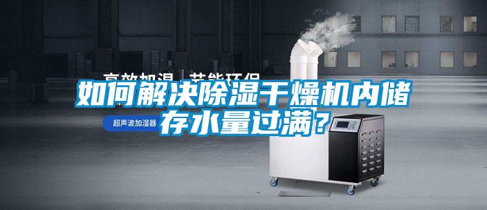 如何解決除濕干燥機內儲存水量過滿？