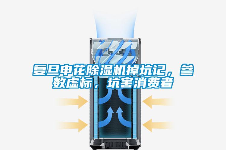 復(fù)旦申花除濕機(jī)掉坑記，參數(shù)虛標(biāo)，坑害消費(fèi)者