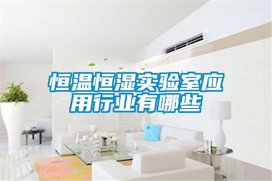 恒溫恒濕實(shí)驗(yàn)室應(yīng)用行業(yè)有哪些