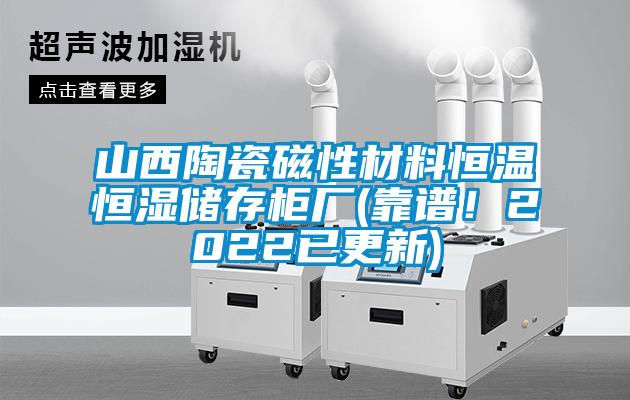 山西陶瓷磁性材料恒溫恒濕儲存柜廠(靠譜！2022已更新)