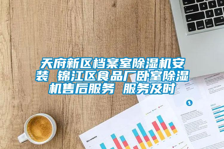 天府新區(qū)檔案室除濕機安裝 錦江區(qū)食品廠臥室除濕機售后服務(wù) 服務(wù)及時