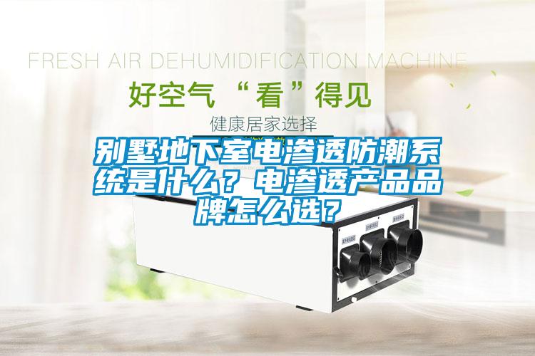 別墅地下室電滲透防潮系統(tǒng)是什么？電滲透產(chǎn)品品牌怎么選？
