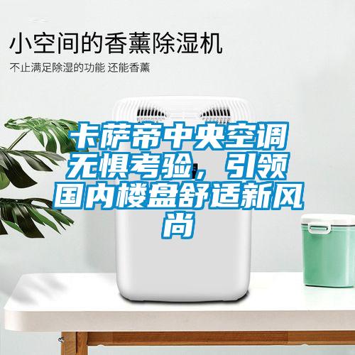卡薩帝中央空調(diào)無懼考驗，引領(lǐng)國內(nèi)樓盤舒適新風(fēng)尚