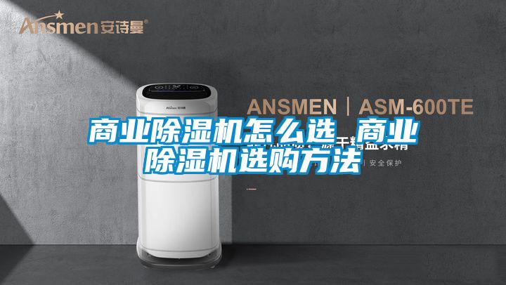 商業(yè)除濕機(jī)怎么選 商業(yè)除濕機(jī)選購(gòu)方法