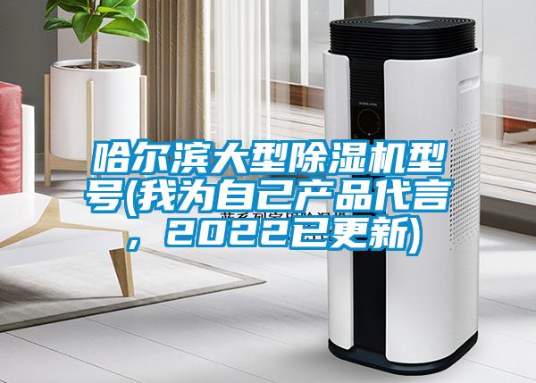 哈爾濱大型除濕機(jī)型號(我為自己產(chǎn)品代言，2022已更新)
