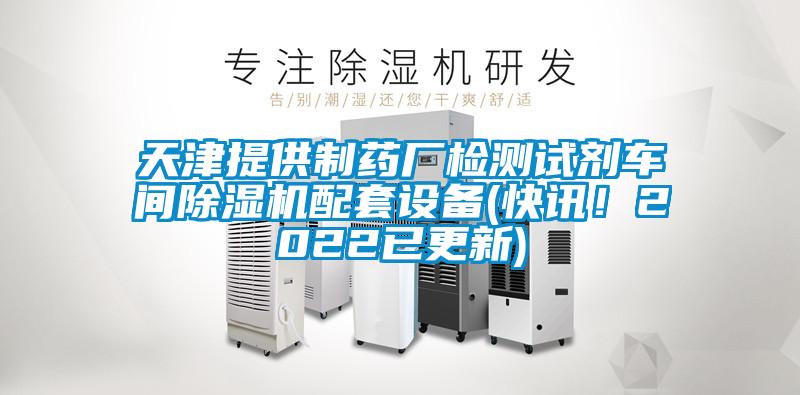 天津提供制藥廠檢測試劑車間除濕機配套設(shè)備(快訊！2022已更新)