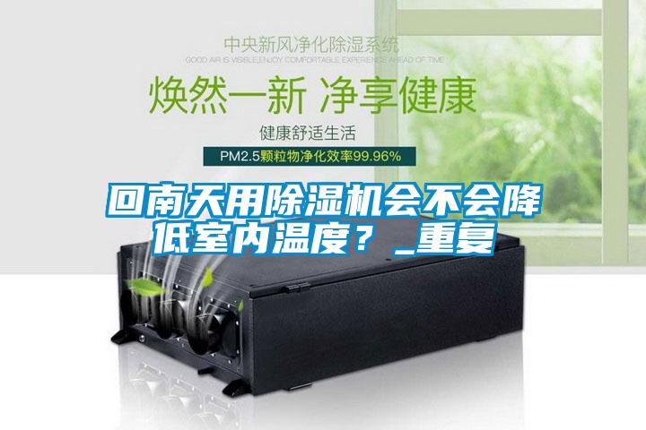 回南天用除濕機會不會降低室內溫度？_重復