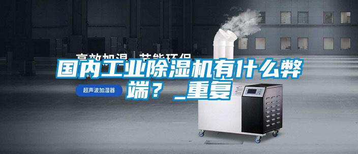 國內(nèi)工業(yè)除濕機有什么弊端？_重復(fù)