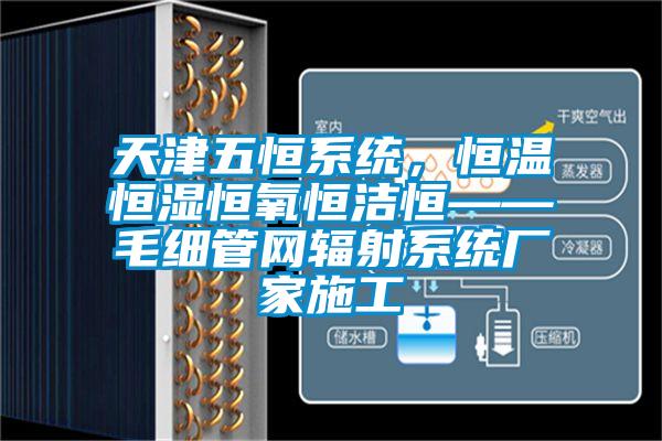 天津五恒系統(tǒng)，恒溫恒濕恒氧恒潔恒——毛細管網(wǎng)輻射系統(tǒng)廠家施工