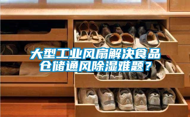 大型工業(yè)風扇解決食品倉儲通風除濕難題？