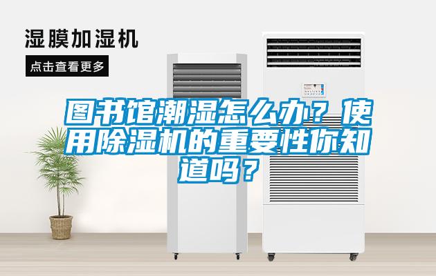 圖書館潮濕怎么辦？使用除濕機的重要性你知道嗎？