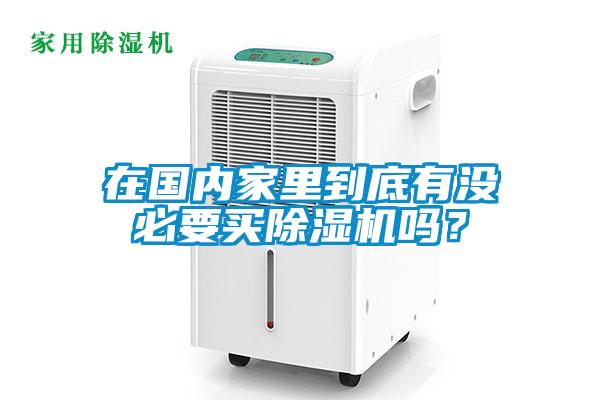 在國內(nèi)家里到底有沒必要買除濕機嗎？