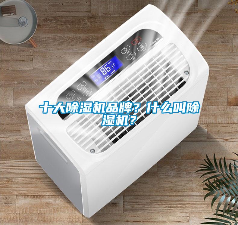 十大除濕機(jī)品牌？什么叫除濕機(jī)？