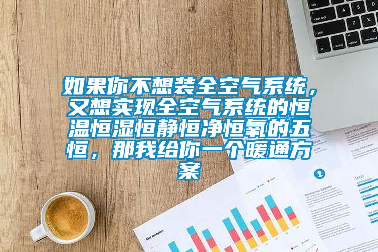 如果你不想裝全空氣系統(tǒng)，又想實(shí)現(xiàn)全空氣系統(tǒng)的恒溫恒濕恒靜恒凈恒氧的五恒，那我給你一個(gè)暖通方案