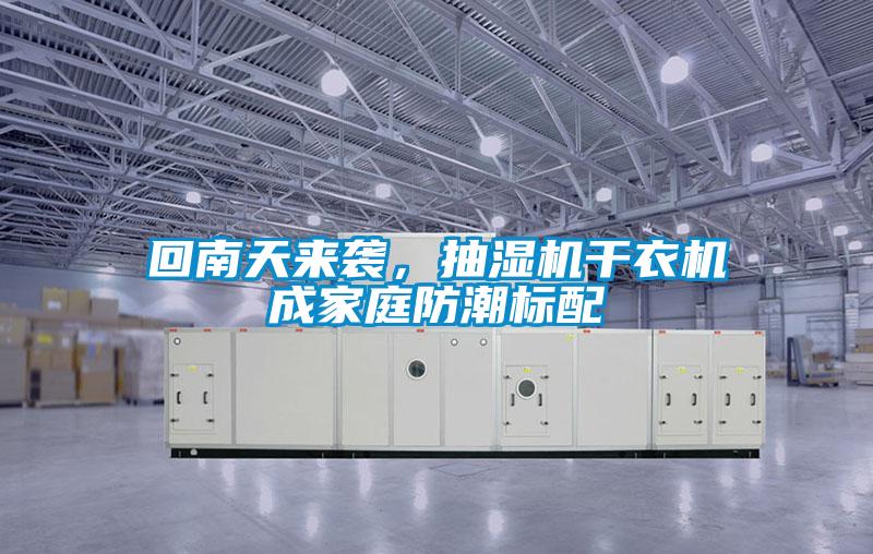 回南天來襲，抽濕機(jī)干衣機(jī)成家庭防潮標(biāo)配