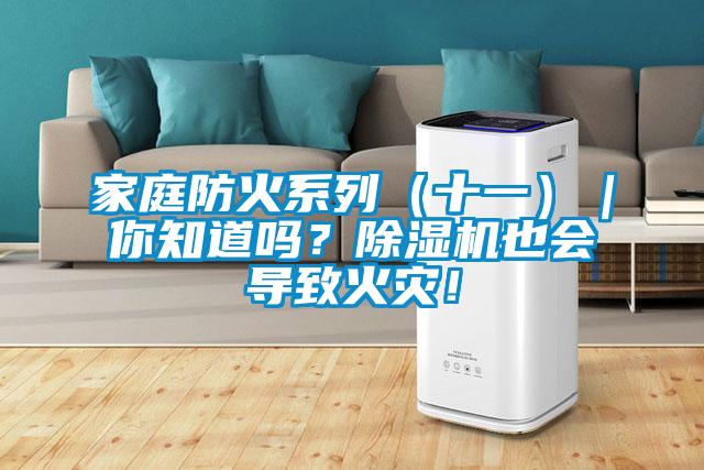 家庭防火系列（十一）｜你知道嗎？除濕機(jī)也會(huì)導(dǎo)致火災(zāi)！