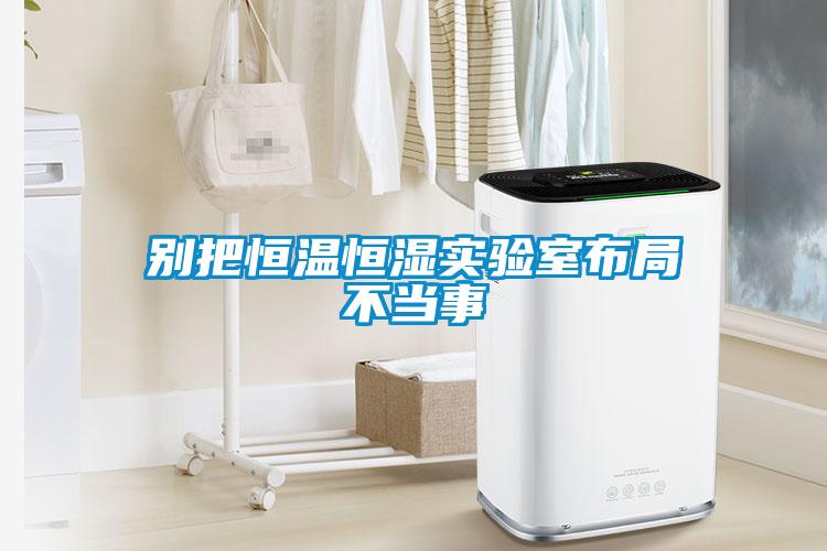 別把恒溫恒濕實(shí)驗(yàn)室布局不當(dāng)事