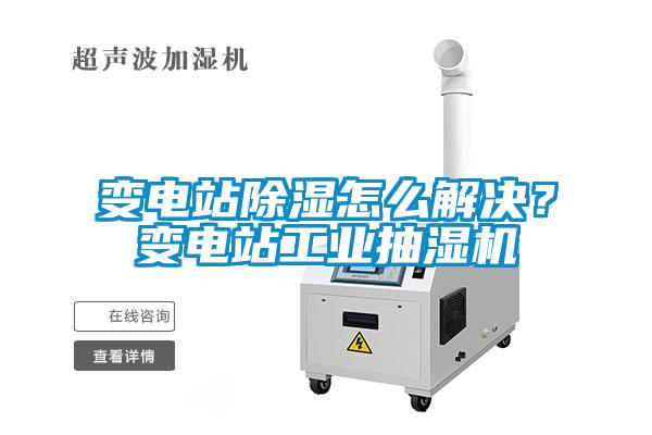變電站除濕怎么解決？變電站工業(yè)抽濕機