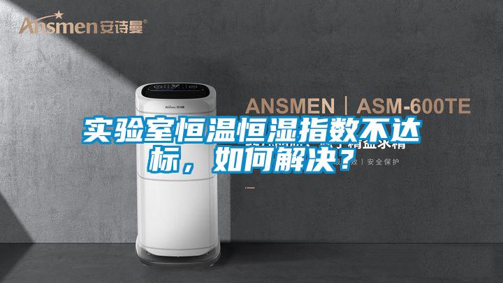 實驗室恒溫恒濕指數(shù)不達標，如何解決？