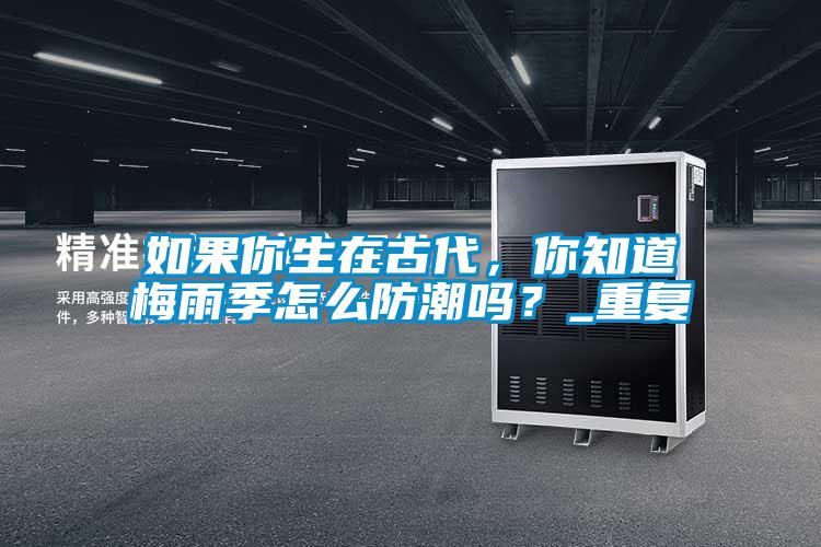 如果你生在古代，你知道梅雨季怎么防潮嗎？_重復(fù)